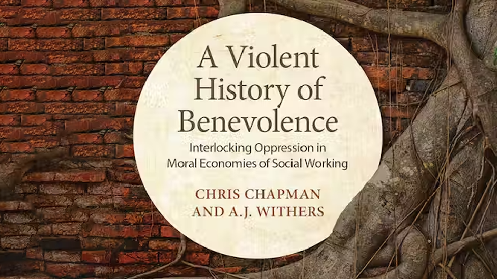 A Violent History of Benevolence: Interlocking Oppression in the Moral Economies of Social Working By Chris Chapman and A.J. Withers